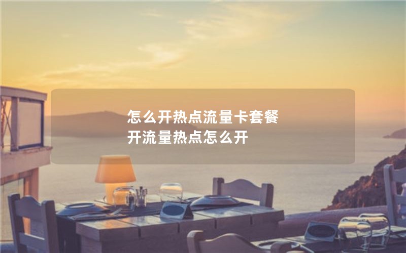 怎么开热点流量卡套餐 开流量热点怎么开