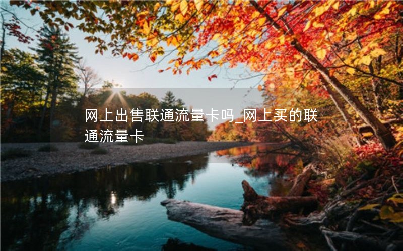 网上出售联通流量卡吗_网上买的联通流量卡