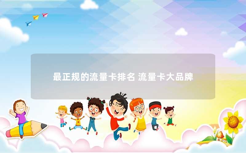 最正规的流量卡排名 流量卡大品牌