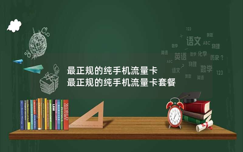 最正规的纯手机流量卡 最正规的纯手机流量卡套餐