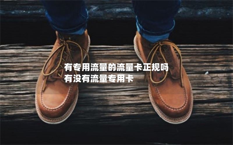 有专用流量的流量卡正规吗 有没有流量专用卡