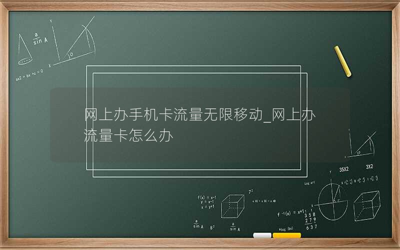 网上办手机卡流量无限移动_网上办流量卡怎么办
