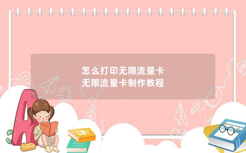 怎么打印无限流量卡 无限流量卡制作教程