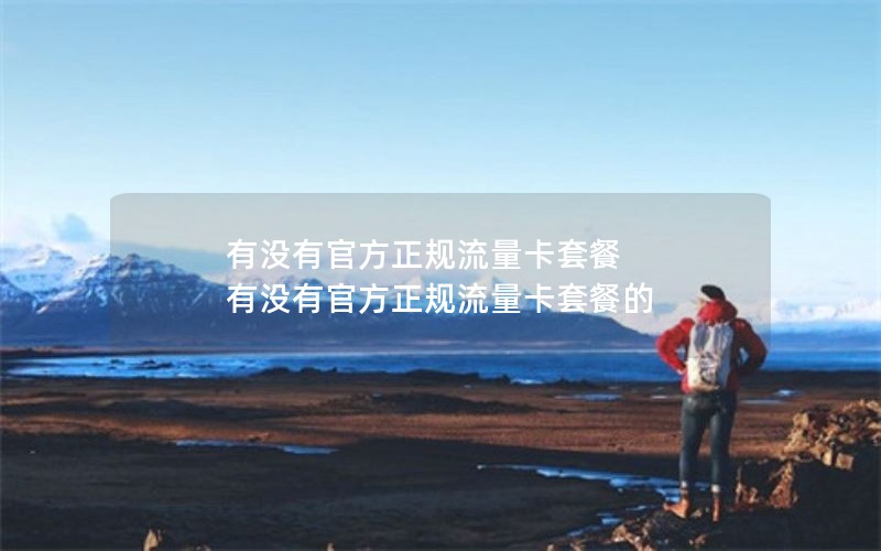 有没有官方正规流量卡套餐 有没有官方正规流量卡套餐的