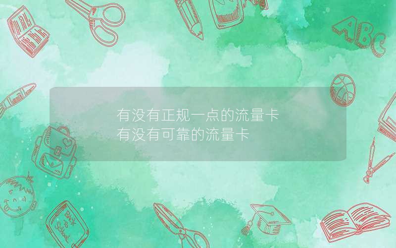 有没有正规一点的流量卡 有没有可靠的流量卡