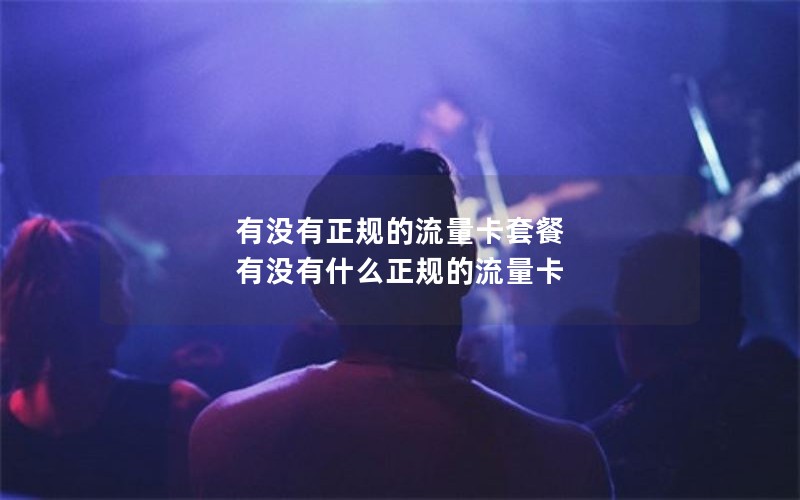 有没有正规的流量卡套餐 有没有什么正规的流量卡