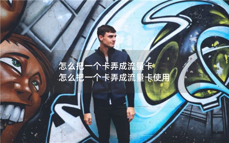 怎么把一个卡弄成流量卡 怎么把一个卡弄成流量卡使用