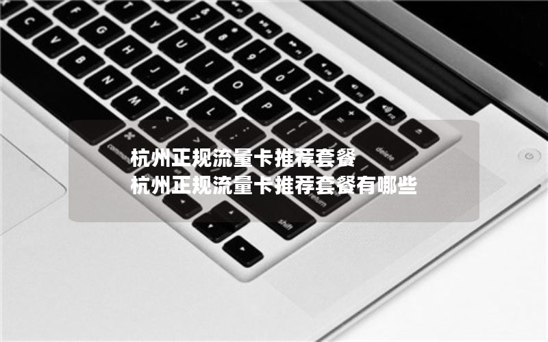 杭州正规流量卡推荐套餐 杭州正规流量卡推荐套餐有哪些