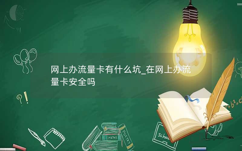 网上办流量卡有什么坑_在网上办流量卡安全吗