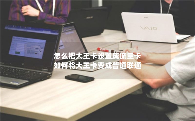 怎么把大王卡设置成流量卡 如何将大王卡变成普通联通