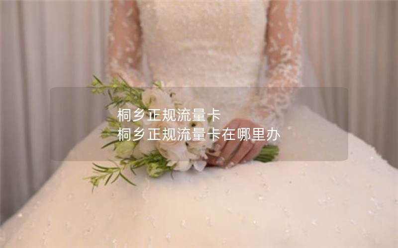 桐乡正规流量卡 桐乡正规流量卡在哪里办