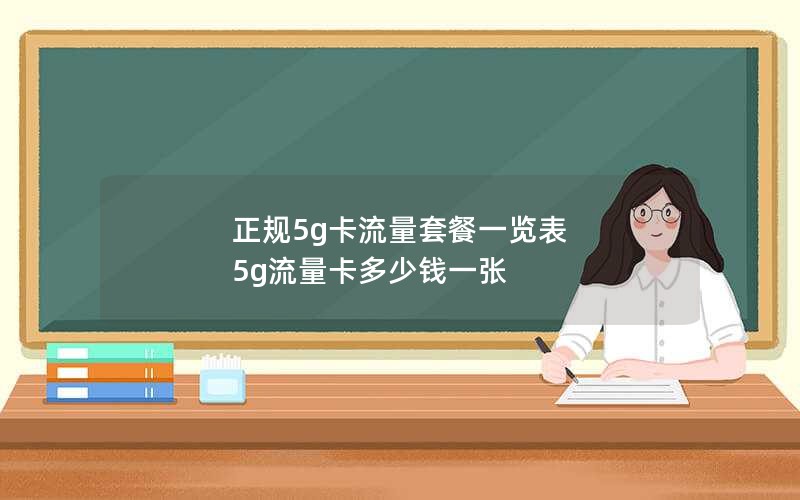 正规5g卡流量套餐一览表 5g流量卡多少钱一张