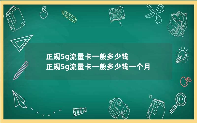 正规5g流量卡一般多少钱 正规5g流量卡一般多少钱一个月