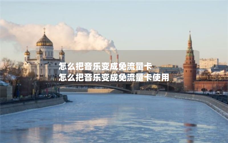 怎么把音乐变成免流量卡 怎么把音乐变成免流量卡使用