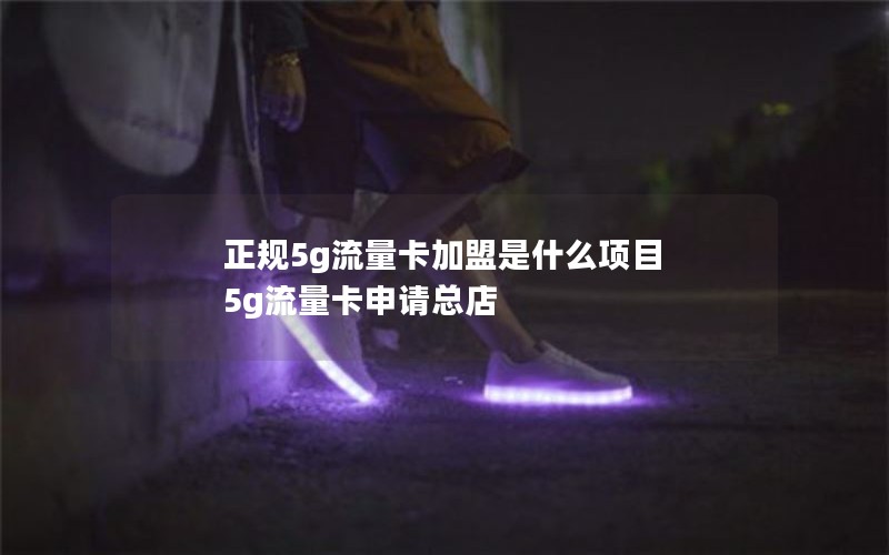 正规5g流量卡加盟是什么项目 5g流量卡申请总店