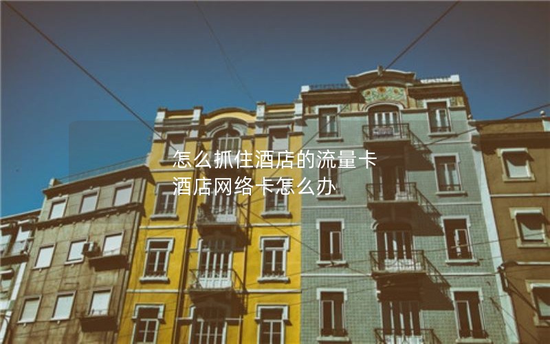 怎么抓住酒店的流量卡 酒店网络卡怎么办