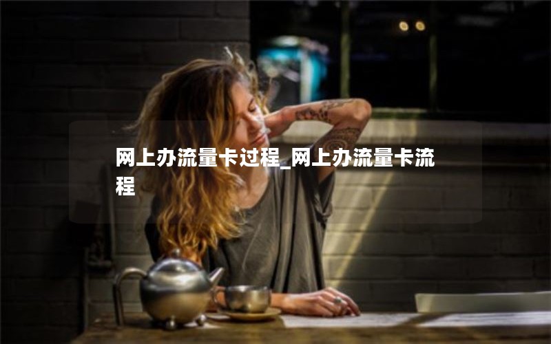 网上办流量卡过程_网上办流量卡流程