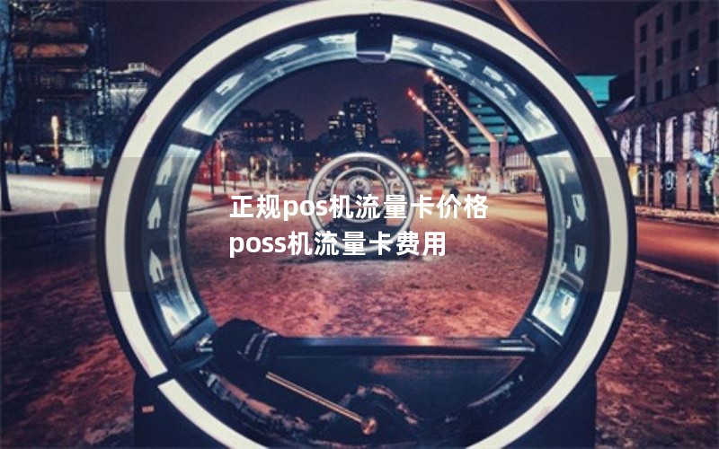 正规pos机流量卡价格 poss机流量卡费用