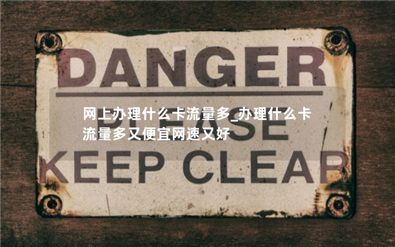 网上办理什么卡流量多_办理什么卡流量多又便宜网速又好