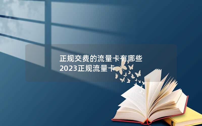 正规交费的流量卡有哪些 2023正规流量卡