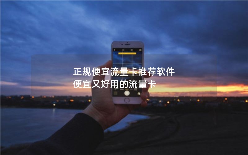 正规便宜流量卡推荐软件 便宜又好用的流量卡