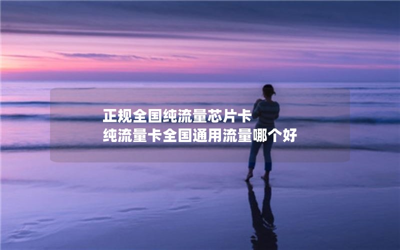 正规全国纯流量芯片卡 纯流量卡全国通用流量哪个好