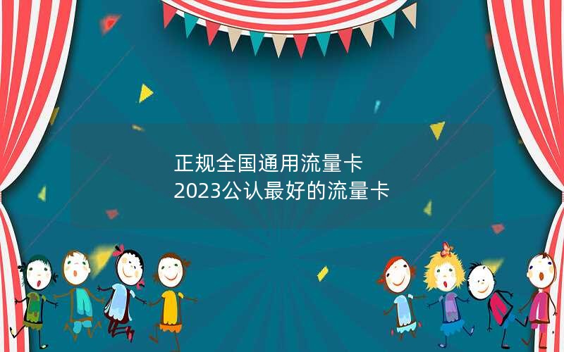 正规全国通用流量卡 2023公认最好的流量卡