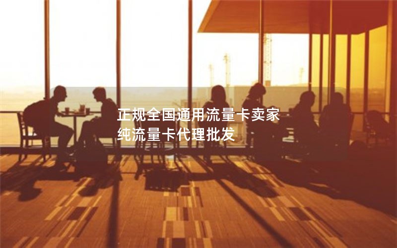 正规全国通用流量卡卖家 纯流量卡代理批发