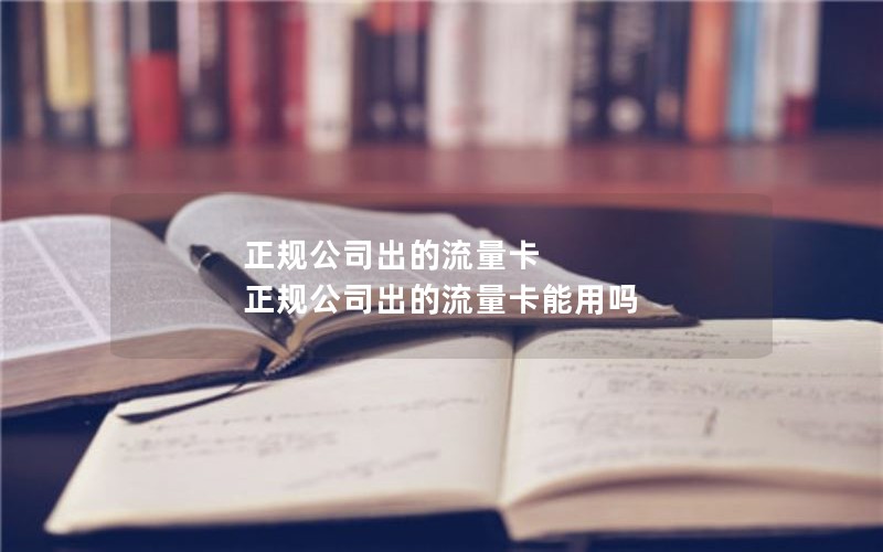 正规公司出的流量卡 正规公司出的流量卡能用吗