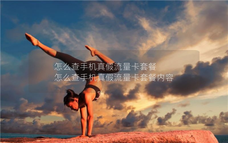 怎么查手机真假流量卡套餐 怎么查手机真假流量卡套餐内容