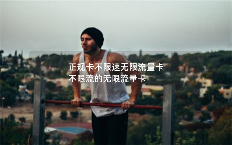 正规卡不限速无限流量卡 不限流的无限流量卡
