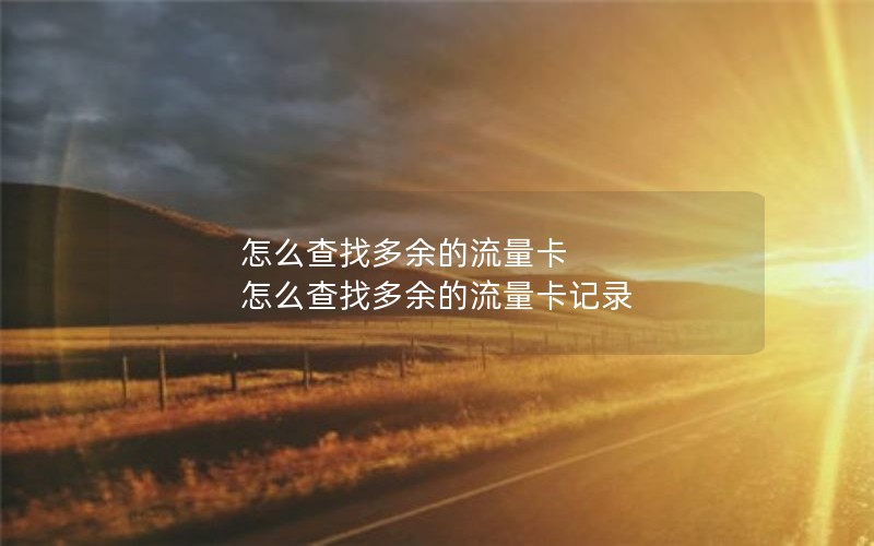 怎么查找多余的流量卡 怎么查找多余的流量卡记录