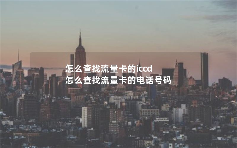 怎么查找流量卡的iccd 怎么查找流量卡的电话号码