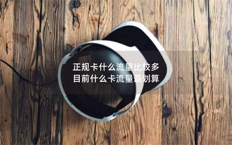 正规卡什么流量比较多 目前什么卡流量最划算