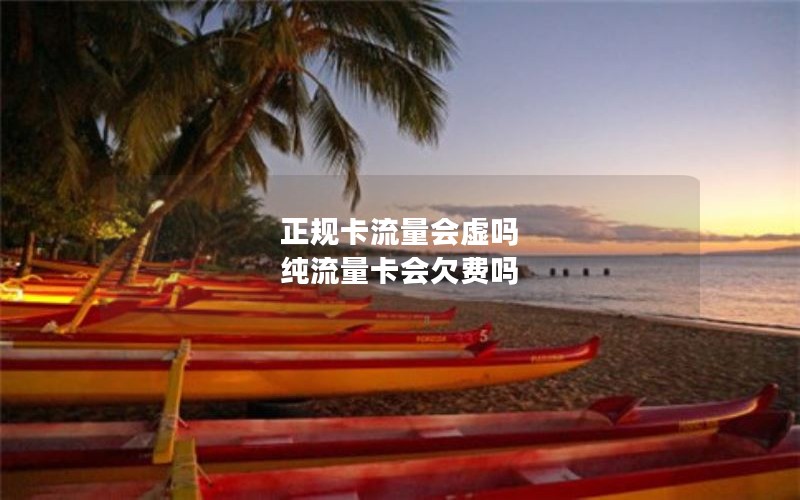 正规卡流量会虚吗 纯流量卡会欠费吗