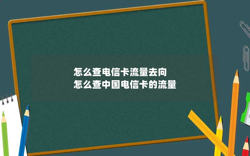 怎么查电信卡流量去向 怎么查中国电信卡的流量