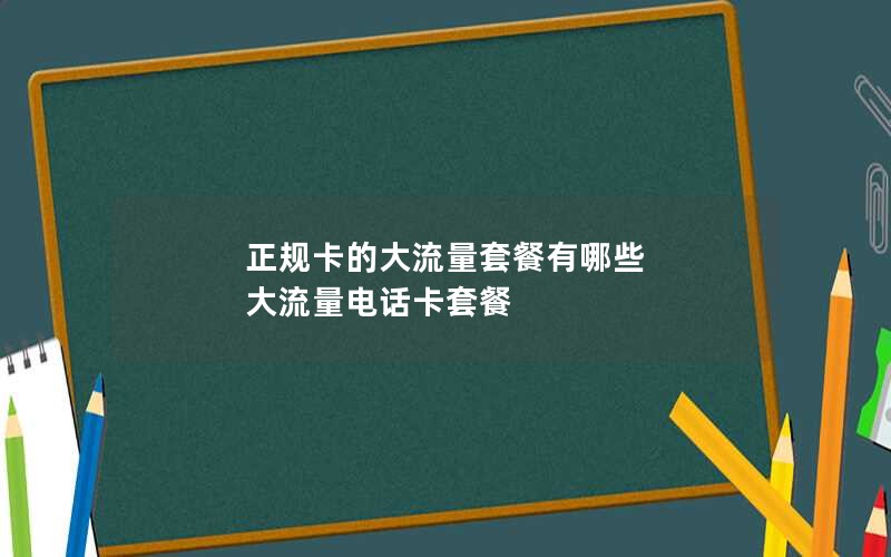 正规卡的大流量套餐有哪些 大流量电话卡套餐