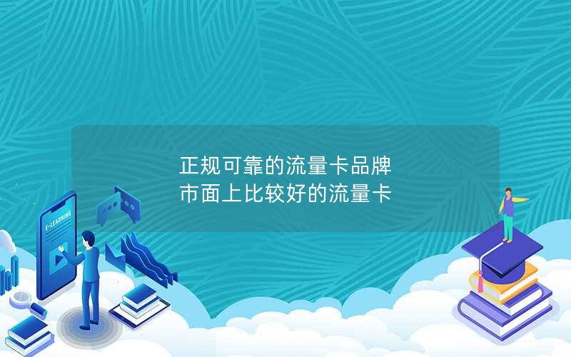 正规可靠的流量卡品牌 市面上比较好的流量卡