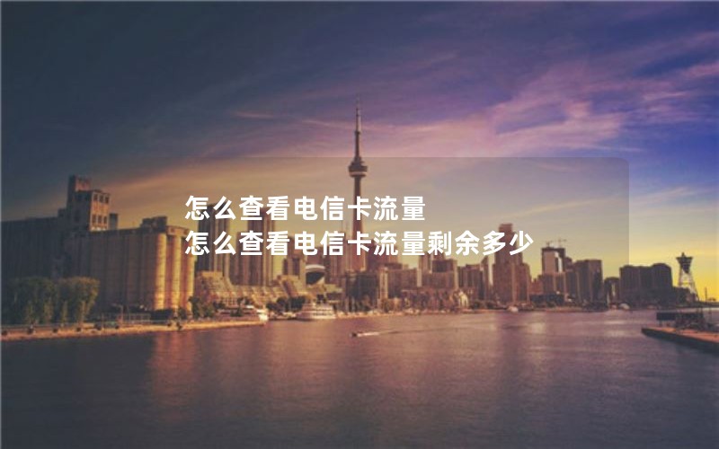 怎么查看电信卡流量 怎么查看电信卡流量剩余多少