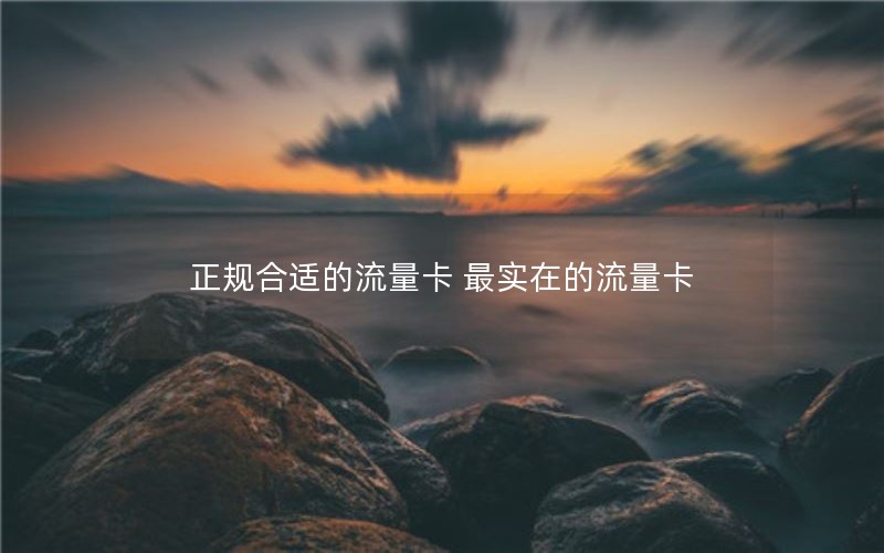 正规合适的流量卡 最实在的流量卡