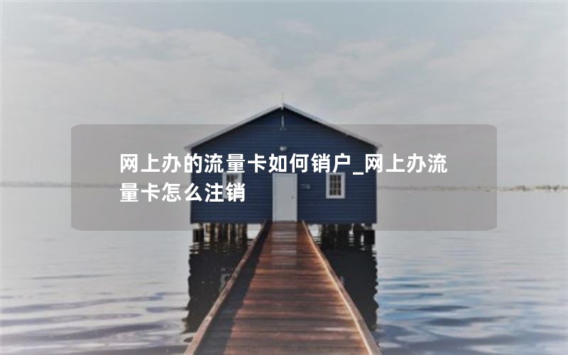 网上办的流量卡如何销户_网上办流量卡怎么注销