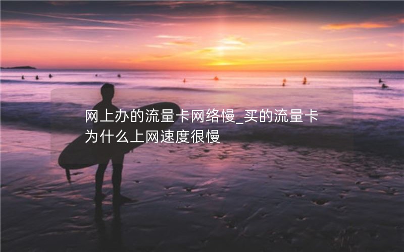 网上办的流量卡网络慢_买的流量卡为什么上网速度很慢