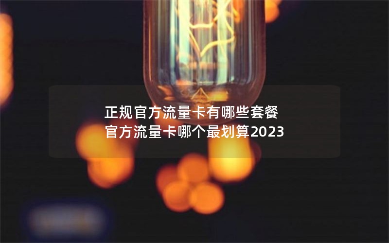 正规官方流量卡有哪些套餐 官方流量卡哪个最划算2023