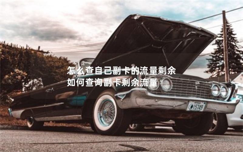 怎么查自己副卡的流量剩余 如何查询副卡剩余流量