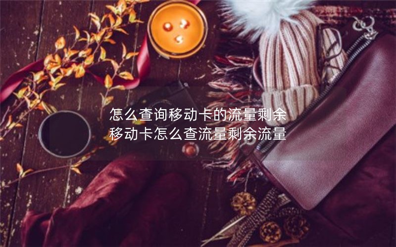 怎么查询移动卡的流量剩余 移动卡怎么查流量剩余流量