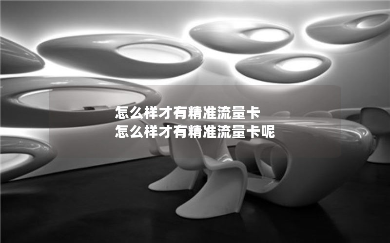 怎么样才有精准流量卡 怎么样才有精准流量卡呢