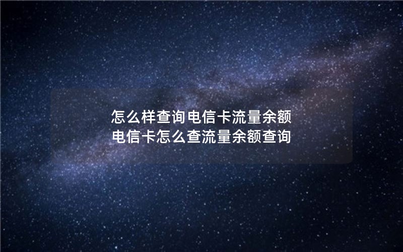 怎么样查询电信卡流量余额 电信卡怎么查流量余额查询