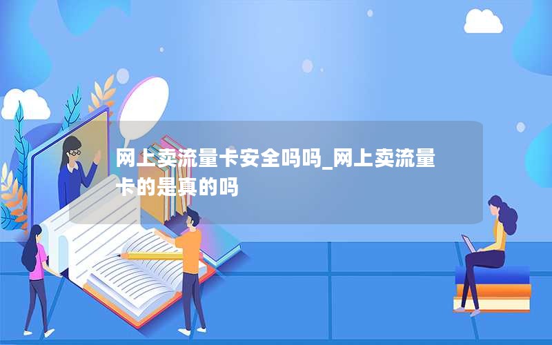 网上卖流量卡安全吗吗_网上卖流量卡的是真的吗