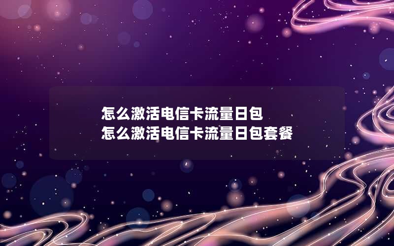 怎么激活电信卡流量日包 怎么激活电信卡流量日包套餐