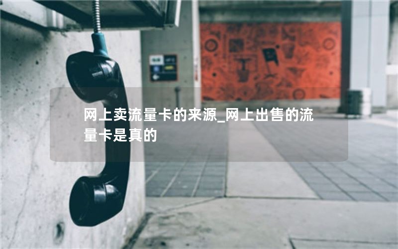 网上卖流量卡的来源_网上出售的流量卡是真的